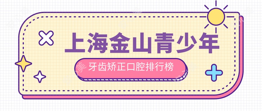 上海金山青少年牙齿矫正口腔排行榜