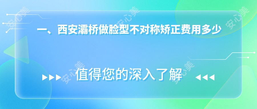 一、西安灞桥做脸型不对称矫正费用多少钱？揭晓2025西安灞桥脸型不对称矫正价格表