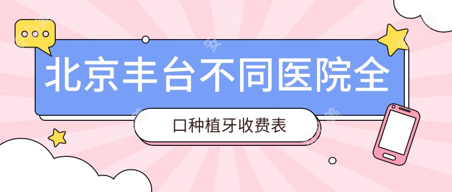 北京丰台不同医院全口种植牙收费表