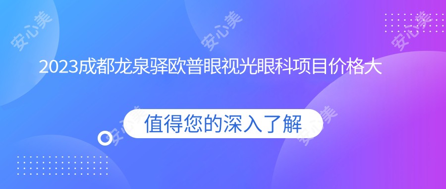 2023成都龙泉驿欧普眼视光眼科项目价格大全：全飞秒激光近视手术15000+|ICL晶体植入20000+|角膜塑形镜验配8000+