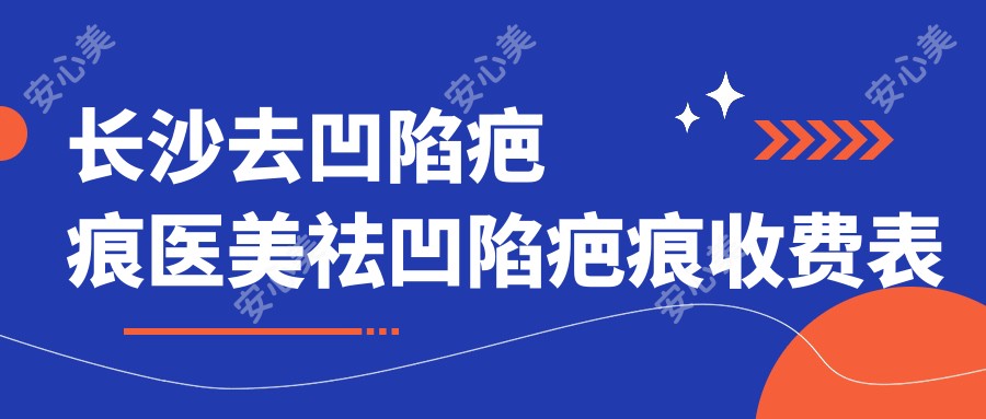 长沙去凹陷疤痕医美祛凹陷疤痕收费表