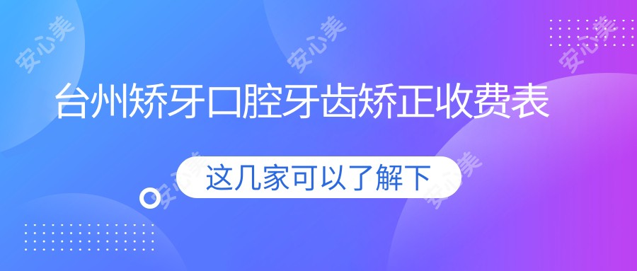 台州矫牙口腔牙齿矫正收费表