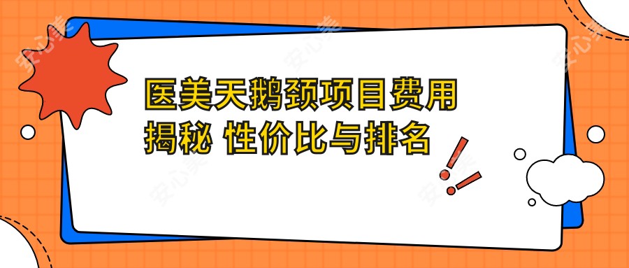 医美天鹅颈项目费用揭秘 性价比与排名详解