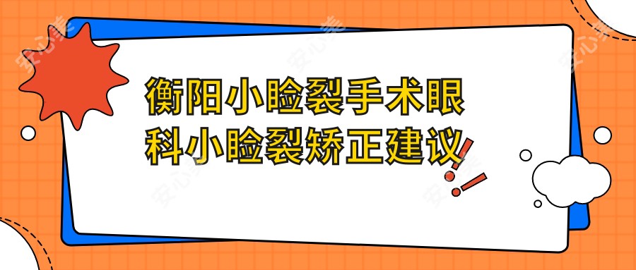 衡阳小睑裂手术眼科小睑裂矫正建议