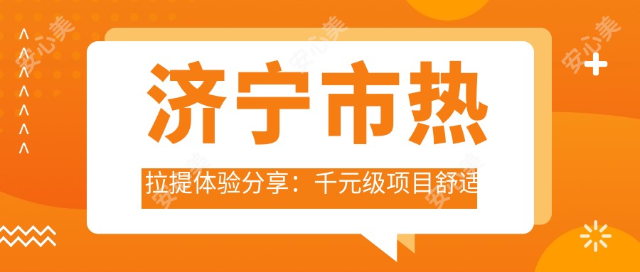 济宁市热拉提体验分享：千元级项目舒适度如何？怕痛的你看过来！