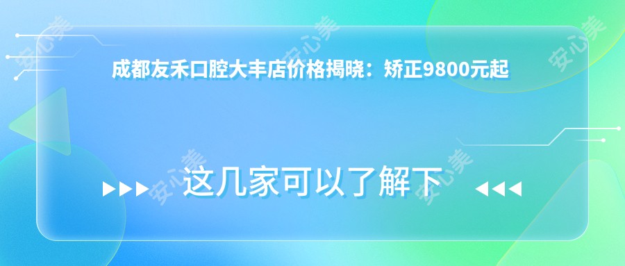 成都友禾口腔大丰店价格揭晓：矫正9800元起 补牙仅需150元 超值价目表