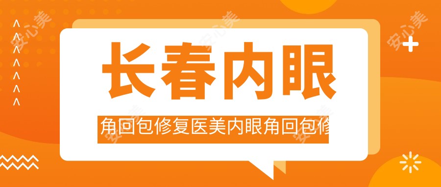 长春内眼角回包修复医美内眼角回包修复价目单