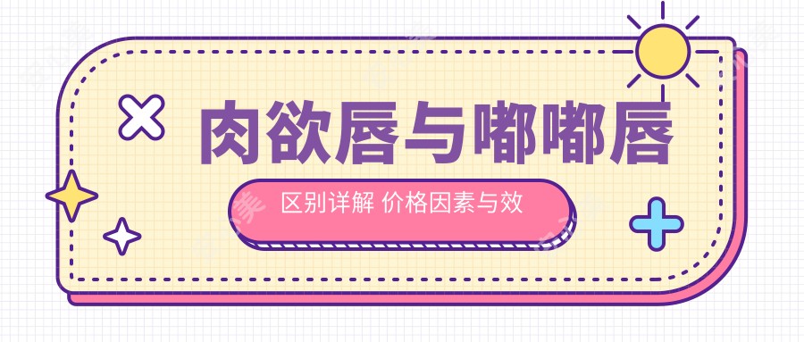 肉欲唇与嘟嘟唇区别详解 价格因素与疗效排名对比