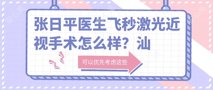 张日平医生飞秒激光近视手术怎么样？汕头眼科中心医生详细介绍