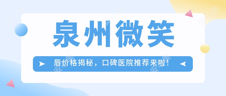 泉州微笑唇价格揭秘，口碑医院推荐来啦！