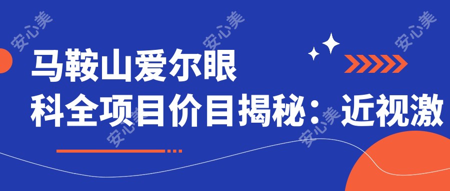 马鞍山爱尔眼科全项目价目揭秘：近视激光&白内障手术费用一览