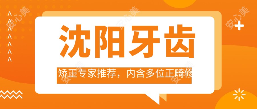 沈阳牙齿矫正医生推荐，内含多位正畸修复名医信息