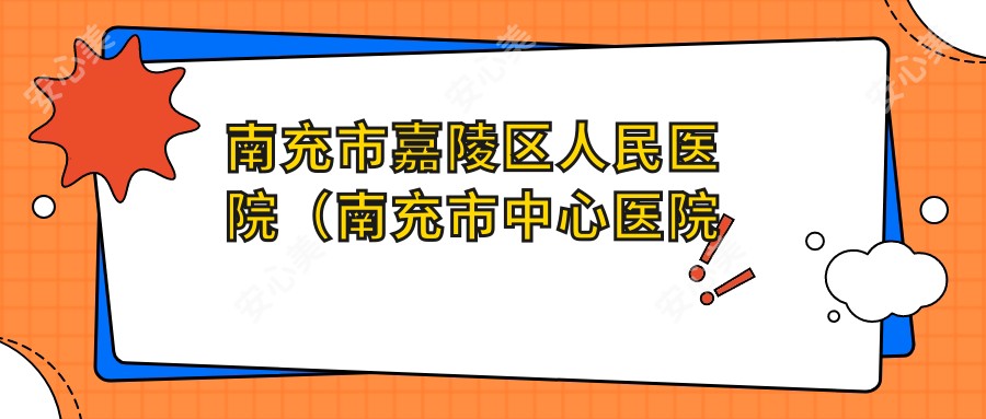 南充市嘉陵区人民医院（南充市中心医院嘉陵分院）