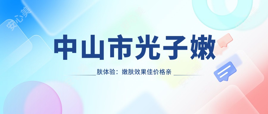 中山市光子嫩肤体验：嫩肤疗效佳价格亲民，持久度需定期维护