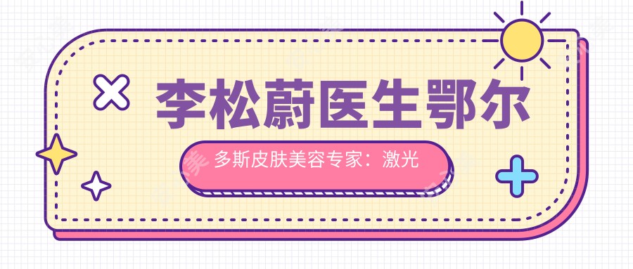 李松蔚医生鄂尔多斯皮肤美容医生：激光祛斑与抗衰老技术详解