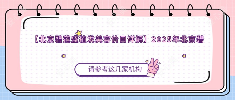 【北京碧莲盛植发美容价目详解】2025年北京碧莲盛植发医疗美容门诊部有限负责公司植发/美容项目价格公布：8800元起