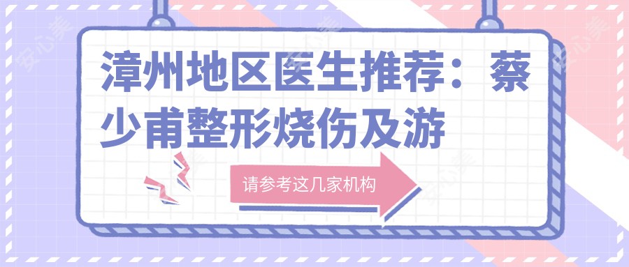 漳州地区医生推荐：蔡少甫整形烧伤及游玉玲、吴燕惠牙齿修复医生如何？