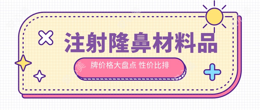 注射隆鼻材料品牌价格大盘点 性价比排名助你轻松选择