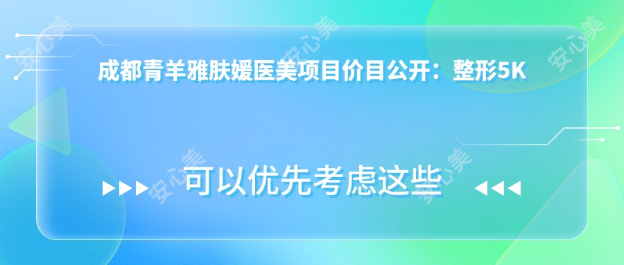 成都青羊雅肤媛医美项目价目公开：整形5K起，皮肤管理8K起，微整1W元起