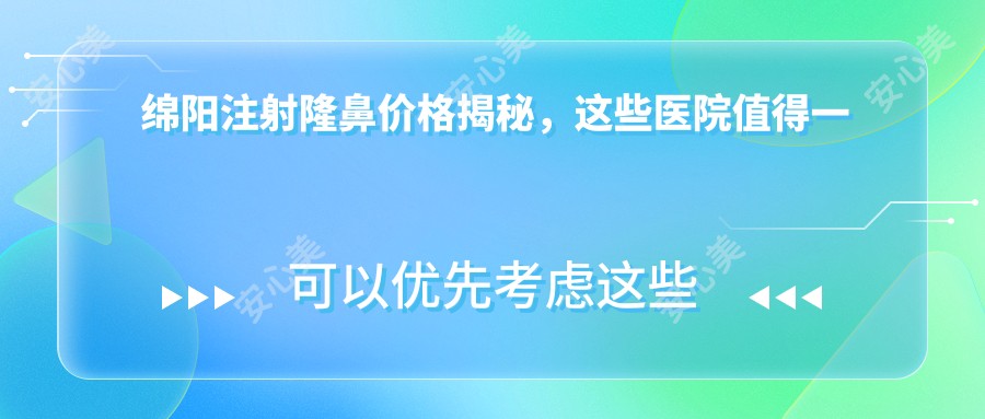 绵阳注射隆鼻价格揭秘，这些医院值得一看！