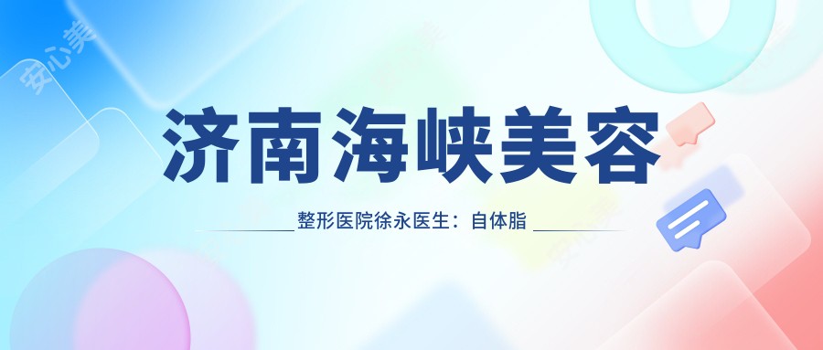 济南海峡美容整形医院徐永医生：自体脂肪填充与五官整形医生