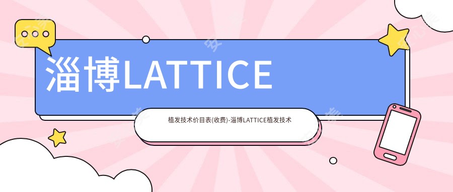 淄博LATTICE植发技术价目表(收费)-淄博LATTICE植发技术低大概是多少钱