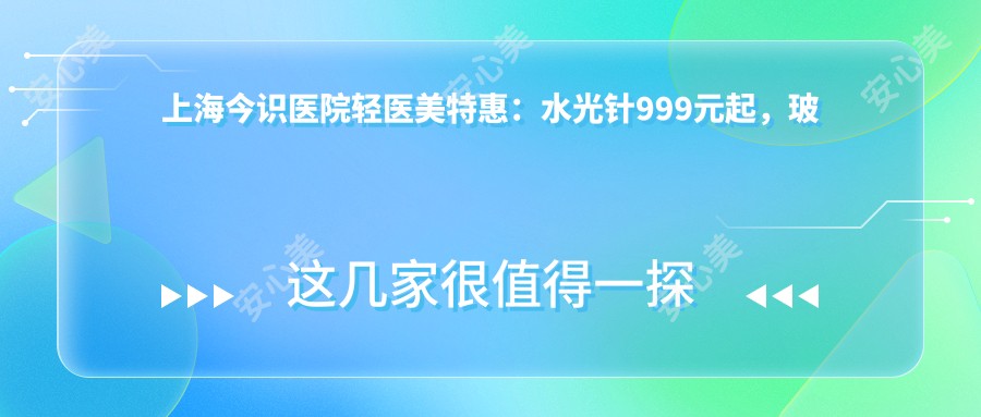 上海今识医院轻医美实惠：999元起，玻尿酸1999实惠体验