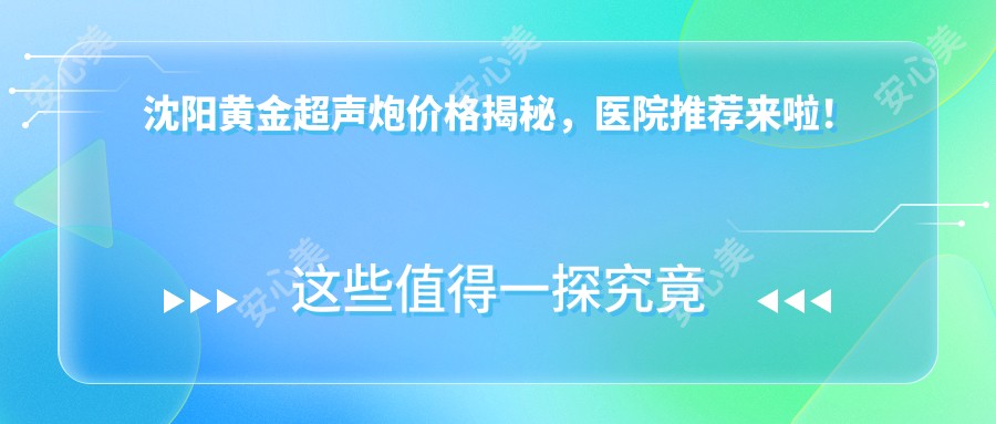 沈阳黄金超声炮价格揭秘，医院推荐来啦！