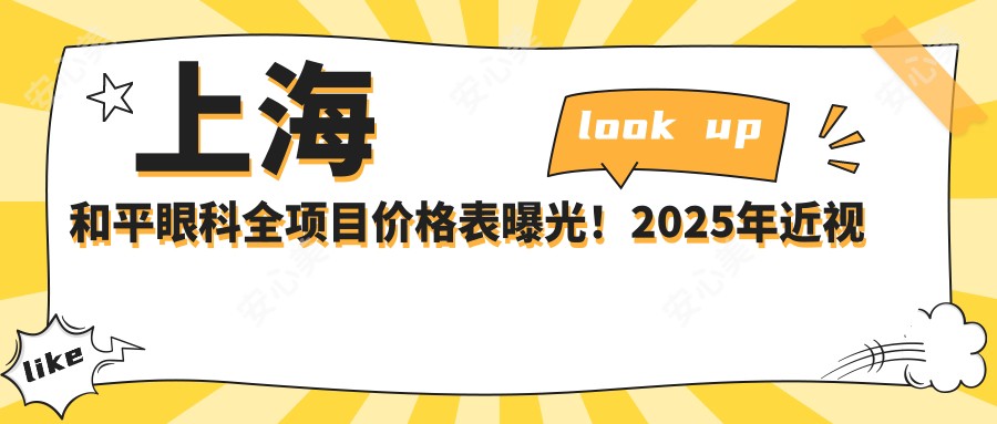 上海和平眼科全项目价格表曝光！2025年近视手术等项目低至8888元起