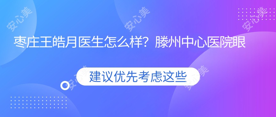 枣庄王皓月医生怎么样？滕州中心医院眼科医生，白内障青光眼治疗经验比较丰富！