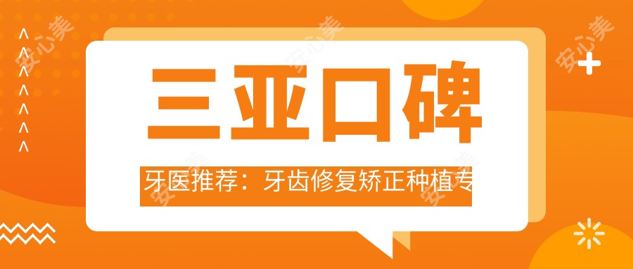 三亚口碑牙医推荐：牙齿修复矫正种植医生名单参考