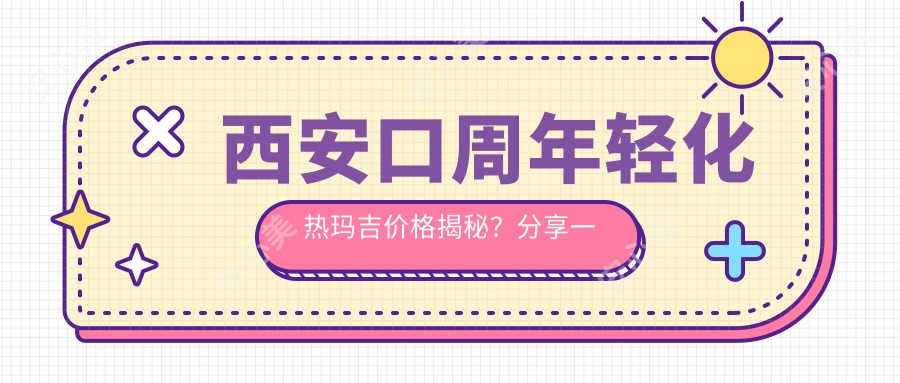 西安口周年轻化热玛吉价格揭秘？分享一家西安口碑机构：西安艺星医疗美容医院！