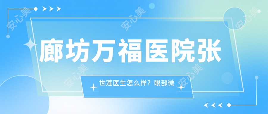 廊坊万福医院张世莲医生怎么样？眼部微整形医生推荐！