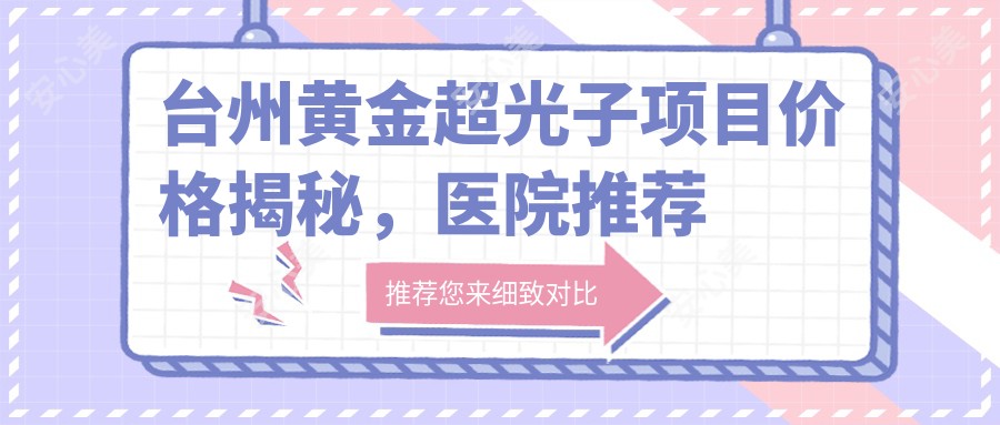 台州黄金超光子项目价格揭秘，医院推荐来啦！