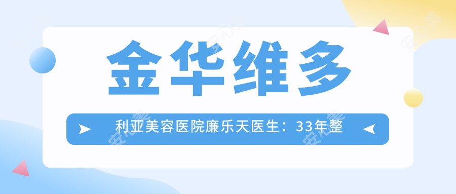 金华维多利亚美容医院廉乐天医生：33年整形外科经验，专注眼鼻面部微雕