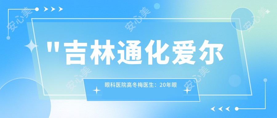 \'"吉林通化爱尔眼科医院高冬梅医生：20年眼科经验，专长近视手术与白内障治疗"\'