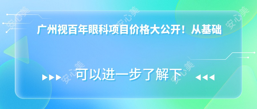 广州视百年眼科项目价格大公开！从基础到多面方案详解，费用12800元起