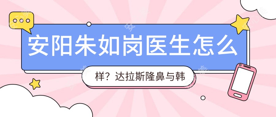 安阳朱如岗医生怎么样？隆鼻与韩系无痕魅眼术医生，安阳苏莱美整形医院详细介绍及预约方式