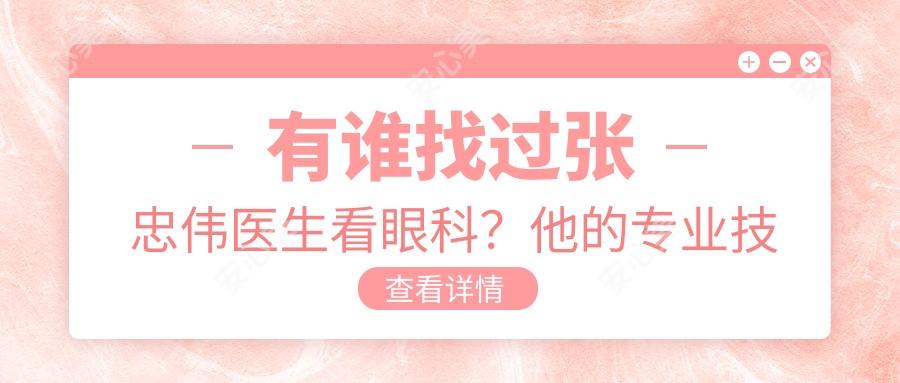 有谁找过张忠伟医生看眼科？他的技术和光明基金项目背景如何？