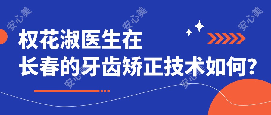 权花淑医生在长春的牙齿矫正技术如何？吉林国健口腔院长详细介绍