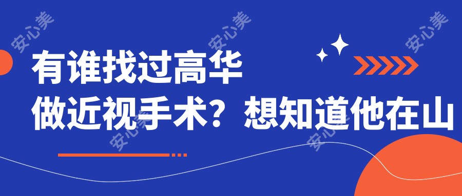 有谁找过高华做近视手术？想知道他在山东省眼科医院的技术优势是什么？