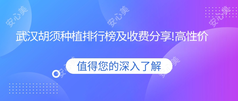 武汉胡须种植排行榜及收费分享!高性价比的医院是那家呢？