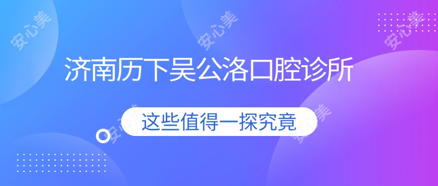 济南历下吴公洛口腔诊所