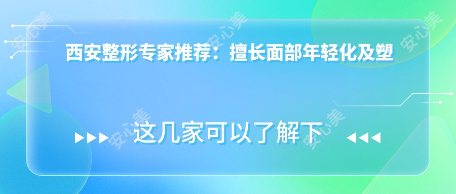 西安整形医生推荐：擅长面部年轻化及塑形名医榜单，技术精细，口碑优良！