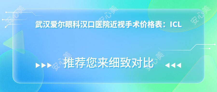 武汉爱尔眼科汉口医院近视手术价格表：ICL晶体植入|全飞秒激光|眼科检查|近视矫正费用详览