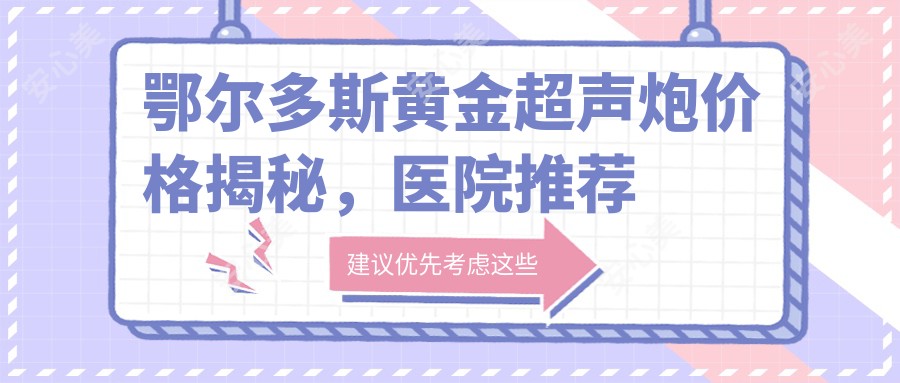 鄂尔多斯黄金超声炮价格揭秘，医院推荐来啦！