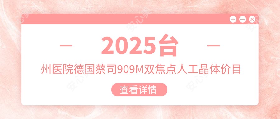 2025台州医院德国蔡司909M双焦点人工晶体价目表一览！附受欢迎医院排行榜！