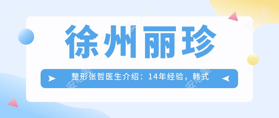 徐州丽珍整形张哲医生介绍：14年经验，韩系微创微雕术式医生，眼部鼻部整形价格表一览！