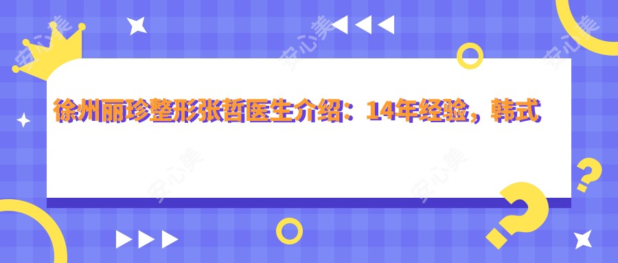 徐州丽珍整形张哲医生介绍：14年经验，韩系微创微雕术式医生，眼部鼻部整形价格表一览！