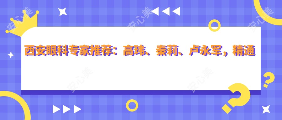 西安眼科医生推荐：高玮、秦莉、卢永军，精通白内障治疗、近视矫正手术